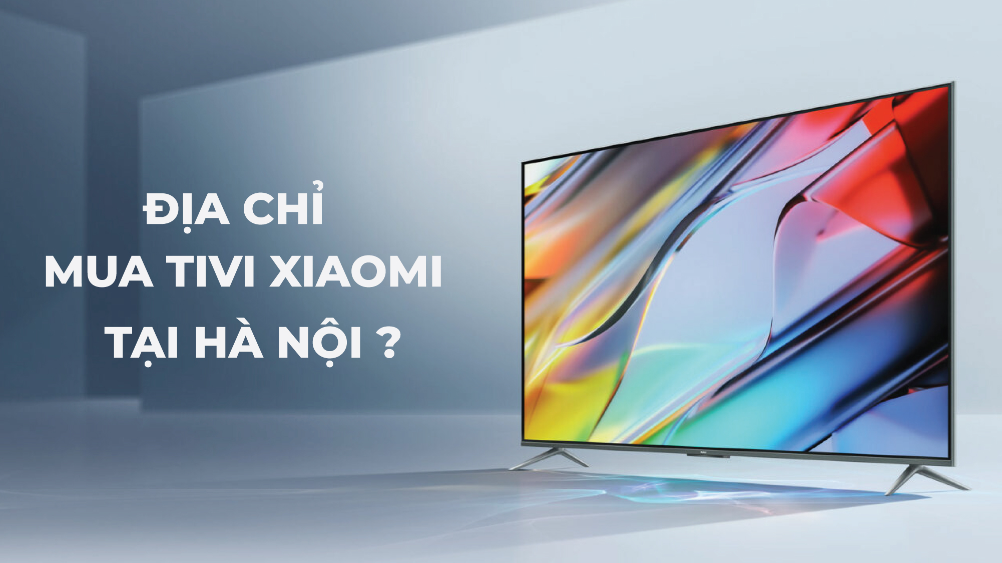 Mua tivi Xiaomi ở đâu uy tín tại Hà Nội? - TV Xiaomi