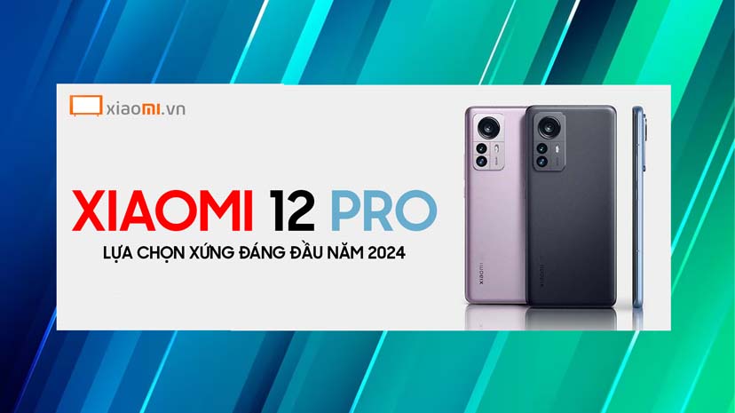 Xiaomi 12 Pro Lựa chọn Hàng Đầu Trong Năm 2024